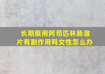 长期服用阿司匹林肠溶片有副作用吗女性怎么办