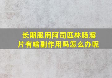 长期服用阿司匹林肠溶片有啥副作用吗怎么办呢