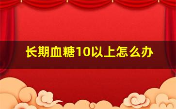 长期血糖10以上怎么办