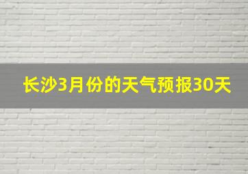 长沙3月份的天气预报30天