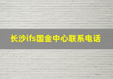 长沙ifs国金中心联系电话