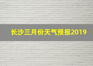 长沙三月份天气预报2019