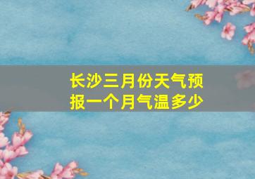 长沙三月份天气预报一个月气温多少