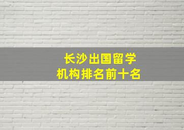 长沙出国留学机构排名前十名