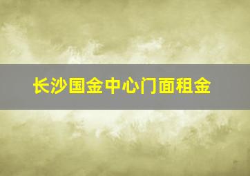 长沙国金中心门面租金