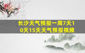 长沙天气预报一周7天10天15天天气预报视频