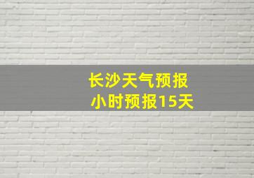 长沙天气预报小时预报15天