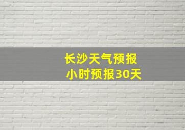 长沙天气预报小时预报30天