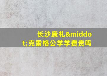 长沙康礼·克雷格公学学费贵吗