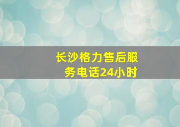 长沙格力售后服务电话24小时