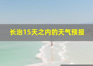 长治15天之内的天气预报