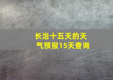 长治十五天的天气预报15天查询