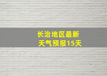 长治地区最新天气预报15天