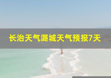 长治天气潞城天气预报7天