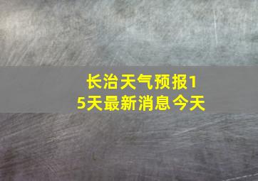 长治天气预报15天最新消息今天