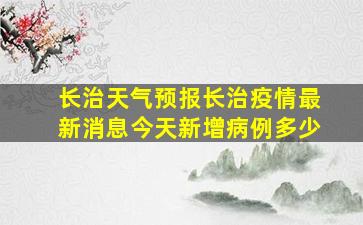 长治天气预报长治疫情最新消息今天新增病例多少