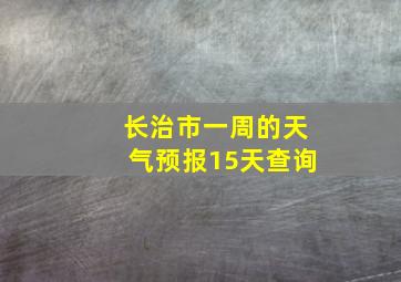 长治市一周的天气预报15天查询