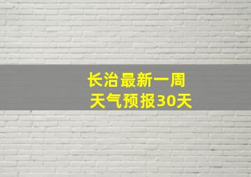 长治最新一周天气预报30天