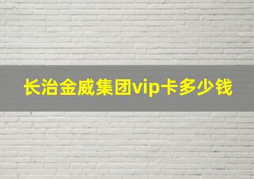 长治金威集团vip卡多少钱