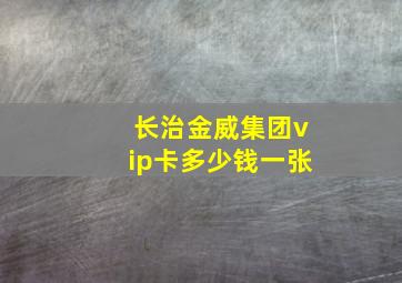 长治金威集团vip卡多少钱一张