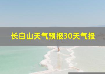 长白山天气预报30天气报