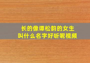 长的像谭松韵的女生叫什么名字好听呢视频