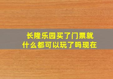 长隆乐园买了门票就什么都可以玩了吗现在