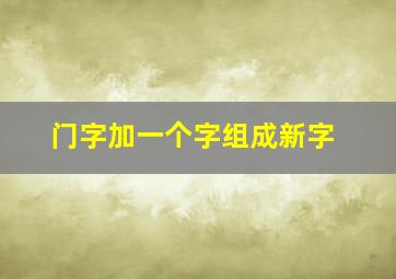 门字加一个字组成新字