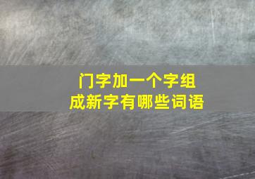 门字加一个字组成新字有哪些词语