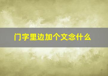 门字里边加个文念什么