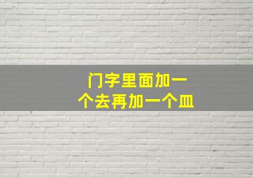 门字里面加一个去再加一个皿