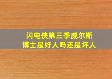 闪电侠第三季威尔斯博士是好人吗还是坏人