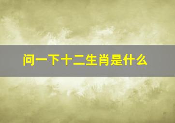 问一下十二生肖是什么