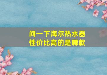 问一下海尔热水器性价比高的是哪款