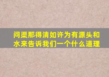 问渠那得清如许为有源头和水来告诉我们一个什么道理