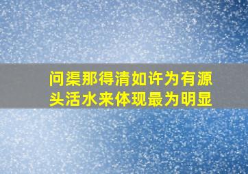 问渠那得清如许为有源头活水来体现最为明显