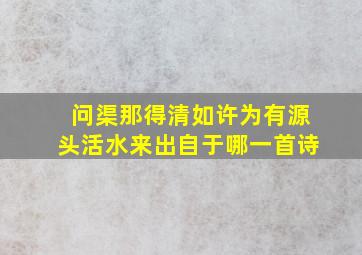 问渠那得清如许为有源头活水来出自于哪一首诗