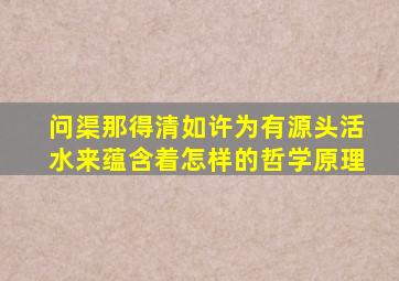 问渠那得清如许为有源头活水来蕴含着怎样的哲学原理