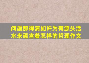 问渠那得清如许为有源头活水来蕴含着怎样的哲理作文