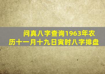 问真八字查询1963年农历十一月十九日寅时八字排盘