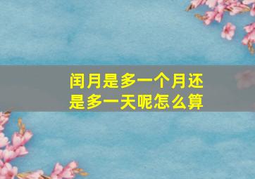 闰月是多一个月还是多一天呢怎么算