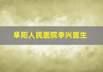 阜阳人民医院李兴医生