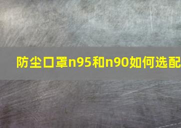 防尘口罩n95和n90如何选配