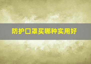 防护囗罩买哪种实用好