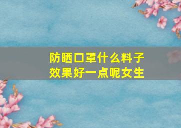 防晒口罩什么料子效果好一点呢女生