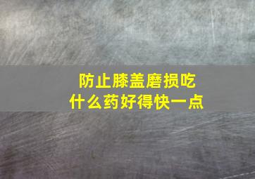 防止膝盖磨损吃什么药好得快一点