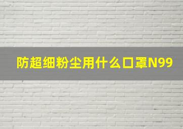 防超细粉尘用什么口罩N99