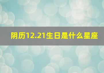 阴历12.21生日是什么星座