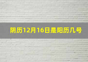 阴历12月16日是阳历几号