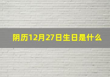 阴历12月27日生日是什么